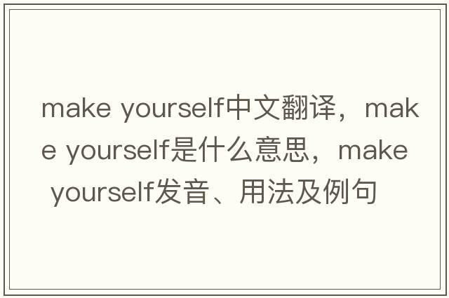 make yourself中文翻譯，make yourself是什么意思，make yourself發(fā)音、用法及例句