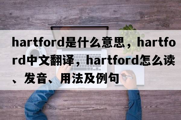 Hartford是什么意思，Hartford中文翻譯，Hartford怎么讀、發(fā)音、用法及例句