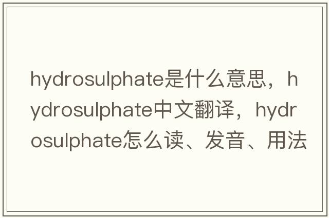 hydrosulphate是什么意思，hydrosulphate中文翻譯，hydrosulphate怎么讀、發(fā)音、用法及例句