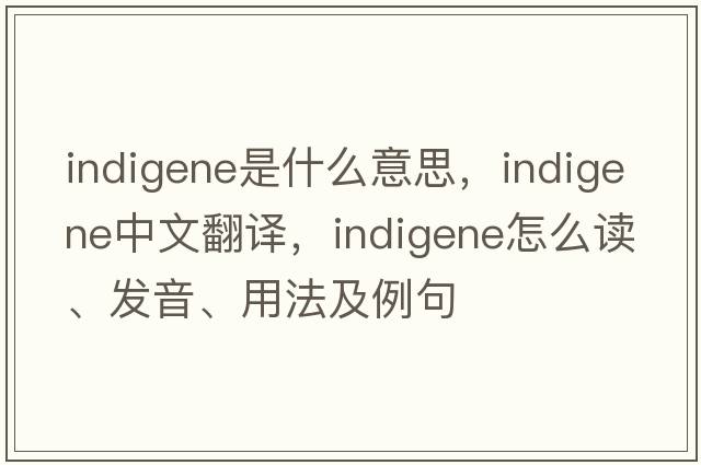 indigene是什么意思，indigene中文翻譯，indigene怎么讀、發(fā)音、用法及例句