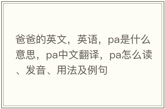 爸爸的英文，英語，pa是什么意思，pa中文翻譯，pa怎么讀、發(fā)音、用法及例句