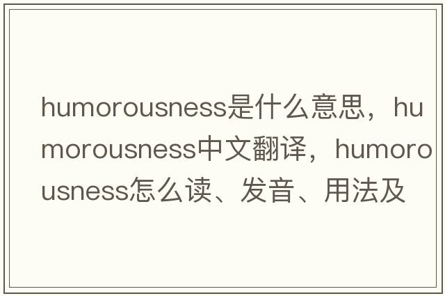 humorousness是什么意思，humorousness中文翻譯，humorousness怎么讀、發(fā)音、用法及例句