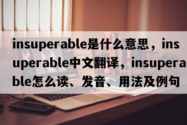insuperable是什么意思，insuperable中文翻譯，insuperable怎么讀、發(fā)音、用法及例句