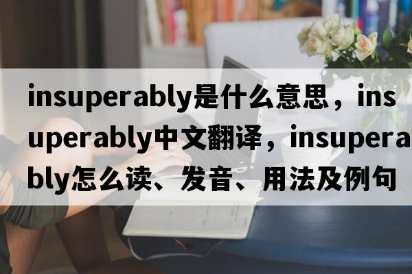 insuperably是什么意思，insuperably中文翻譯，insuperably怎么讀、發(fā)音、用法及例句