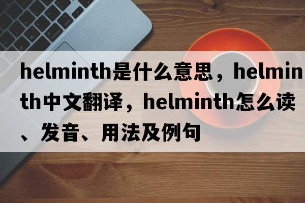 helminth是什么意思，helminth中文翻譯，helminth怎么讀、發(fā)音、用法及例句