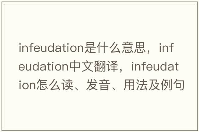 infeudation是什么意思，infeudation中文翻譯，infeudation怎么讀、發(fā)音、用法及例句