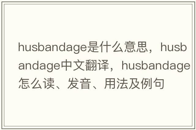 husbandage是什么意思，husbandage中文翻譯，husbandage怎么讀、發(fā)音、用法及例句