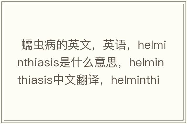  蠕蟲(chóng)病的英文，英語(yǔ)，helminthiasis是什么意思，helminthiasis中文翻譯，helminthiasis怎么讀、發(fā)音、用法及例句