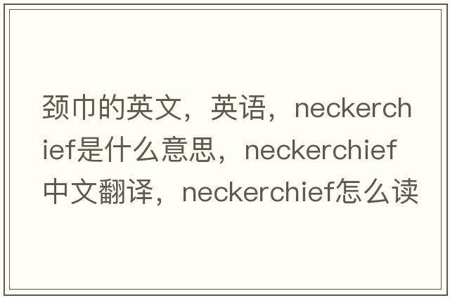 頸巾的英文，英語(yǔ)，neckerchief是什么意思，neckerchief中文翻譯，neckerchief怎么讀、發(fā)音、用法及例句