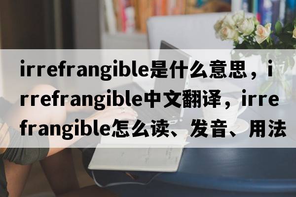 irrefrangible是什么意思，irrefrangible中文翻譯，irrefrangible怎么讀、發(fā)音、用法及例句
