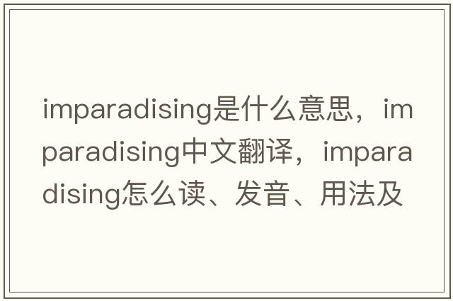 imparadising是什么意思，imparadising中文翻譯，imparadising怎么讀、發(fā)音、用法及例句