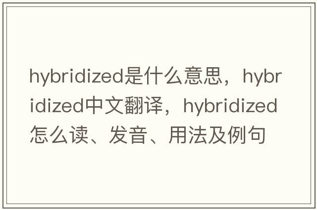 hybridized是什么意思，hybridized中文翻譯，hybridized怎么讀、發(fā)音、用法及例句