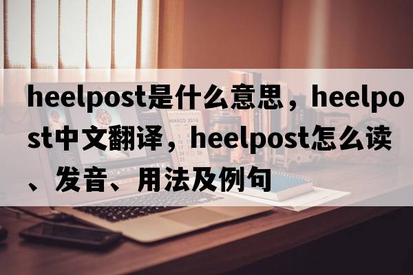 heelpost是什么意思，heelpost中文翻譯，heelpost怎么讀、發(fā)音、用法及例句
