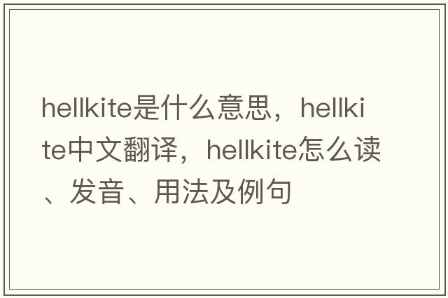 hellkite是什么意思，hellkite中文翻譯，hellkite怎么讀、發(fā)音、用法及例句