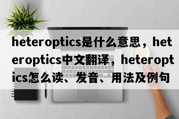 heteroptics是什么意思，heteroptics中文翻譯，heteroptics怎么讀、發(fā)音、用法及例句