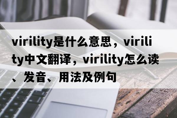 virility是什么意思，virility中文翻譯，virility怎么讀、發(fā)音、用法及例句