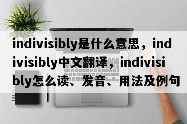 indivisibly是什么意思，indivisibly中文翻譯，indivisibly怎么讀、發(fā)音、用法及例句