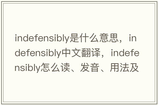indefensibly是什么意思，indefensibly中文翻譯，indefensibly怎么讀、發(fā)音、用法及例句
