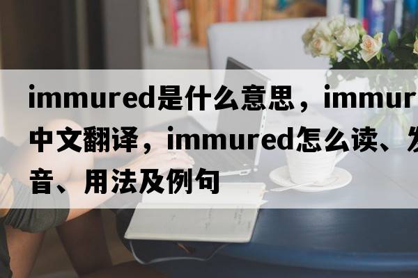 immured是什么意思，immured中文翻譯，immured怎么讀、發(fā)音、用法及例句