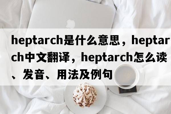 heptarch是什么意思，heptarch中文翻譯，heptarch怎么讀、發(fā)音、用法及例句