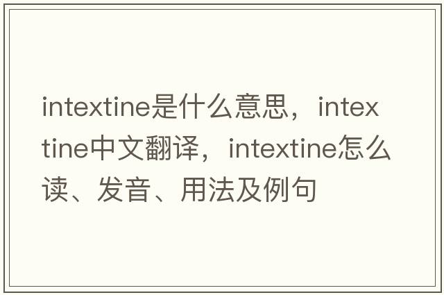 intextine是什么意思，intextine中文翻譯，intextine怎么讀、發(fā)音、用法及例句