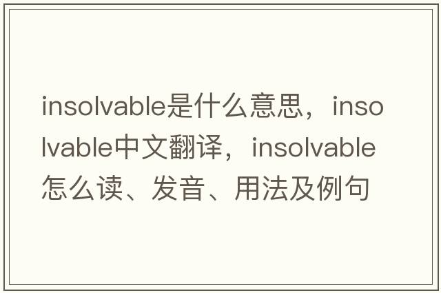 insolvable是什么意思，insolvable中文翻譯，insolvable怎么讀、發(fā)音、用法及例句