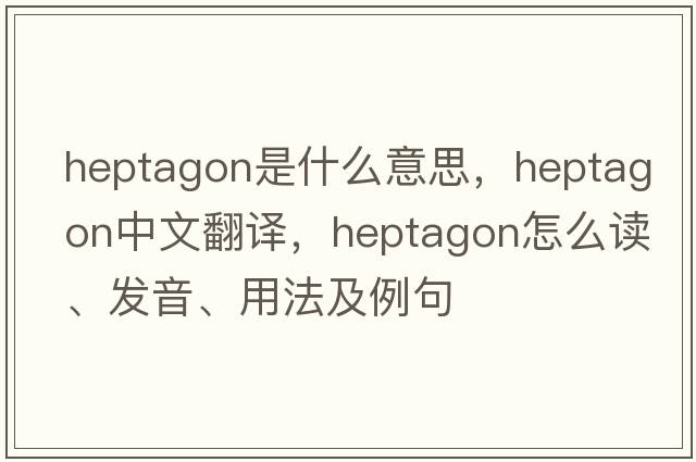 heptagon是什么意思，heptagon中文翻譯，heptagon怎么讀、發(fā)音、用法及例句
