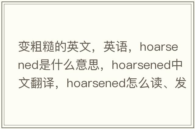 變粗糙的英文，英語，hoarsened是什么意思，hoarsened中文翻譯，hoarsened怎么讀、發(fā)音、用法及例句