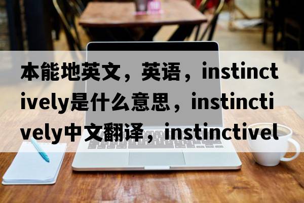 本能地英文，英語，instinctively是什么意思，instinctively中文翻譯，instinctively怎么讀、發(fā)音、用法及例句