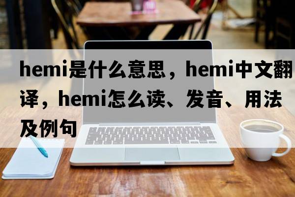 hemi是什么意思，hemi中文翻譯，hemi怎么讀、發(fā)音、用法及例句