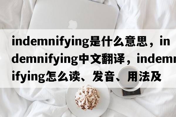 indemnifying是什么意思，indemnifying中文翻譯，indemnifying怎么讀、發(fā)音、用法及例句