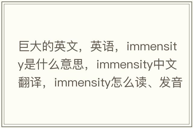 巨大的英文，英語，immensity是什么意思，immensity中文翻譯，immensity怎么讀、發(fā)音、用法及例句