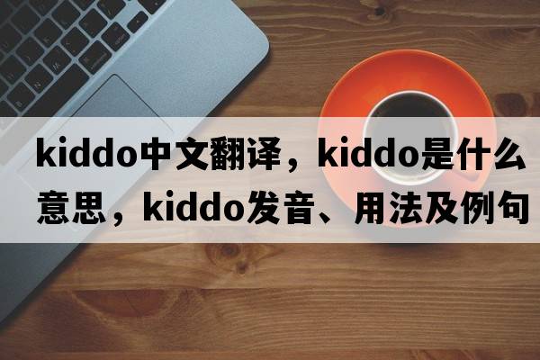 kiddo中文翻譯，kiddo是什么意思，kiddo發(fā)音、用法及例句