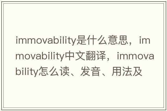 immovability是什么意思，immovability中文翻譯，immovability怎么讀、發(fā)音、用法及例句
