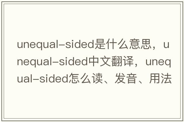 unequal-sided是什么意思，unequal-sided中文翻譯，unequal-sided怎么讀、發(fā)音、用法及例句