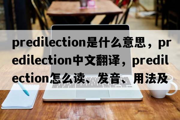 predilection是什么意思，predilection中文翻譯，predilection怎么讀、發(fā)音、用法及例句