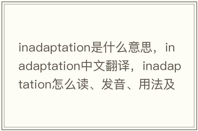 inadaptation是什么意思，inadaptation中文翻譯，inadaptation怎么讀、發(fā)音、用法及例句
