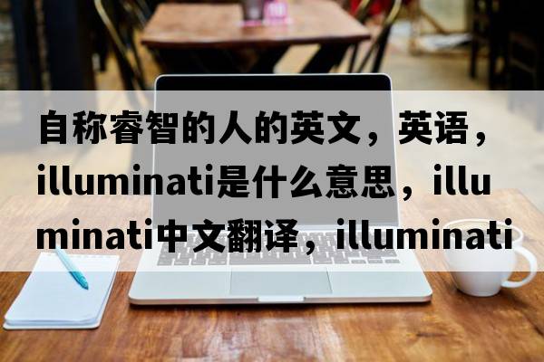 自稱睿智的人的英文，英語(yǔ)，illuminati是什么意思，illuminati中文翻譯，illuminati怎么讀、發(fā)音、用法及例句