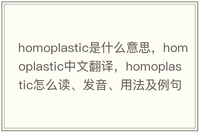 homoplastic是什么意思，homoplastic中文翻譯，homoplastic怎么讀、發(fā)音、用法及例句