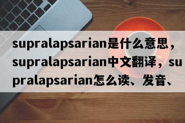 supralapsarian是什么意思，supralapsarian中文翻譯，supralapsarian怎么讀、發(fā)音、用法及例句