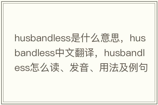 husbandless是什么意思，husbandless中文翻譯，husbandless怎么讀、發(fā)音、用法及例句