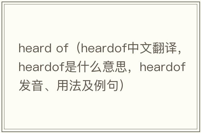 heard of（heardof中文翻譯，heardof是什么意思，heardof發(fā)音、用法及例句）