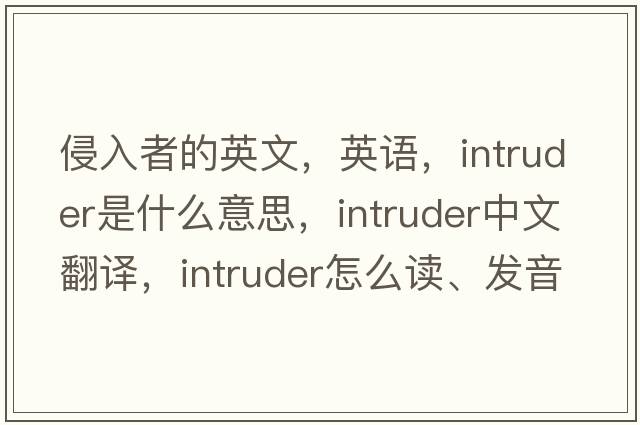 侵入者的英文，英語，intruder是什么意思，intruder中文翻譯，intruder怎么讀、發(fā)音、用法及例句