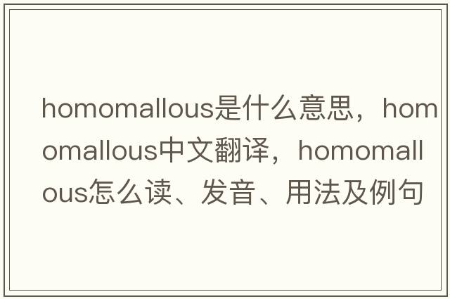 homomallous是什么意思，homomallous中文翻譯，homomallous怎么讀、發(fā)音、用法及例句