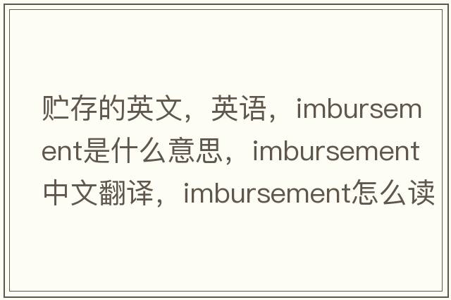 貯存的英文，英語，imbursement是什么意思，imbursement中文翻譯，imbursement怎么讀、發(fā)音、用法及例句
