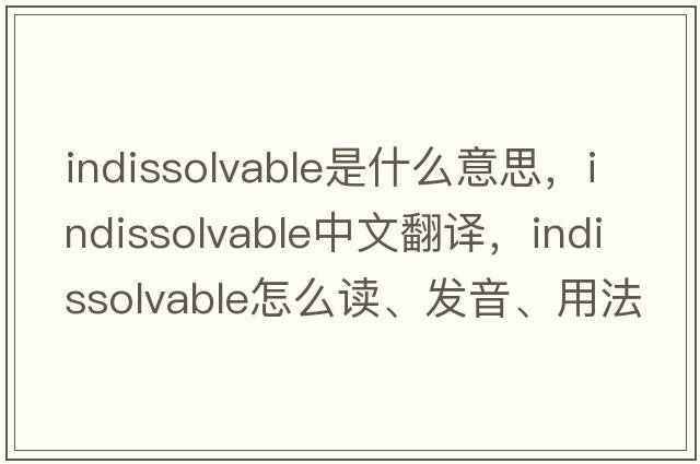 indissolvable是什么意思，indissolvable中文翻譯，indissolvable怎么讀、發(fā)音、用法及例句