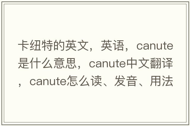 卡紐特的英文，英語，Canute是什么意思，Canute中文翻譯，Canute怎么讀、發(fā)音、用法及例句