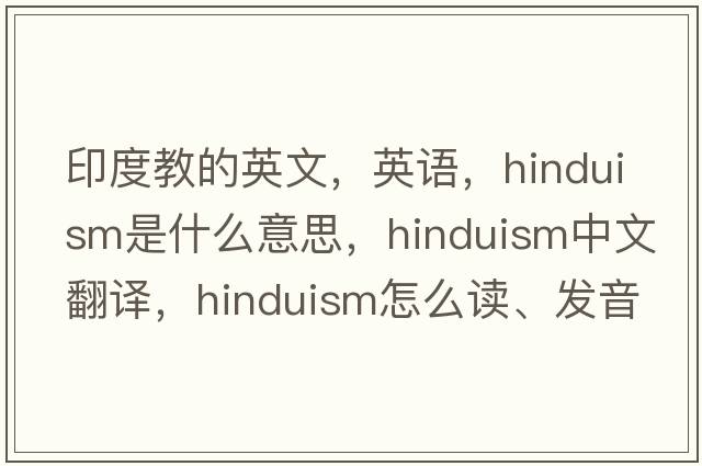 印度教的英文，英語(yǔ)，Hinduism是什么意思，Hinduism中文翻譯，Hinduism怎么讀、發(fā)音、用法及例句