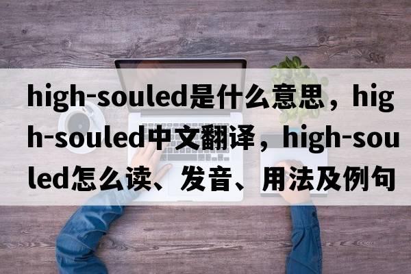 high-souled是什么意思，high-souled中文翻譯，high-souled怎么讀、發(fā)音、用法及例句