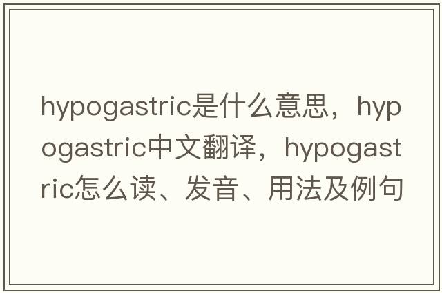 hypogastric是什么意思，hypogastric中文翻譯，hypogastric怎么讀、發(fā)音、用法及例句